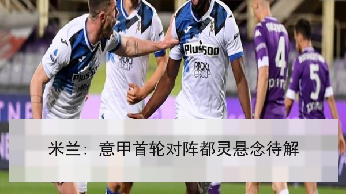米兰: 意甲首轮对阵都灵悬念待解