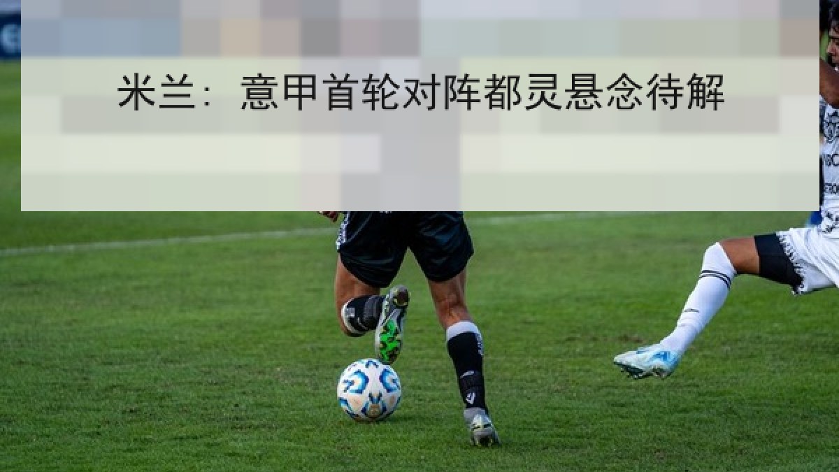 米兰: 意甲首轮对阵都灵悬念待解