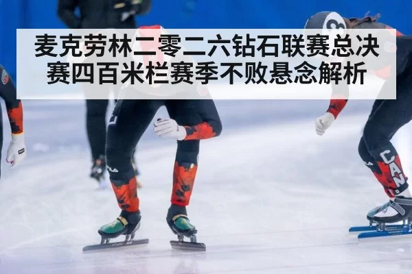 麦克劳林二零二六钻石联赛总决赛四百米栏赛季不败悬念解析