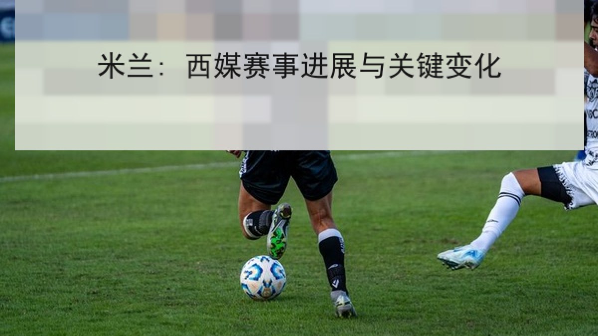 米兰: 西媒赛事进展与关键变化 米兰: 西媒赛事进展与关键变化